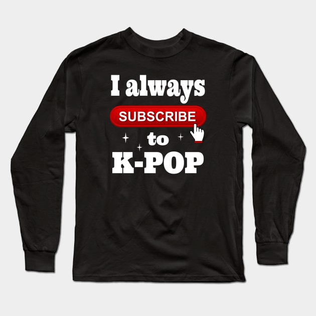 I Always Subscribe to K-POP Long Sleeve T-Shirt by WhatTheKpop